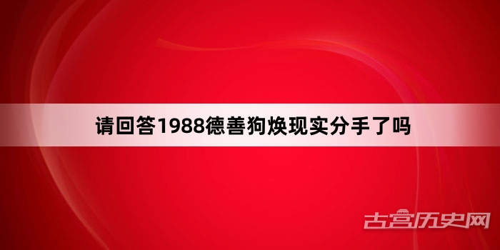 请回答1988德善狗焕现实分手了吗