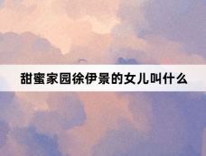 甜蜜家园徐伊景的女儿叫什么