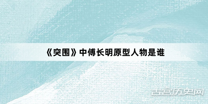 《突围》中傅长明原型人物是谁