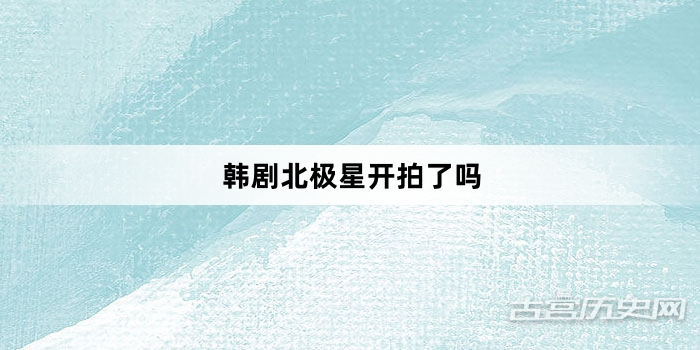 韩剧北极星开拍了吗