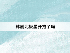 韩剧北极星开拍了吗