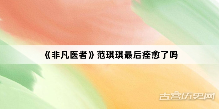 《非凡医者》范琪琪最后痊愈了吗