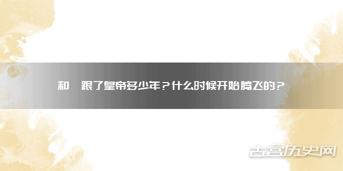 和珅跟了皇帝多少年？什么时候开始腾飞的？