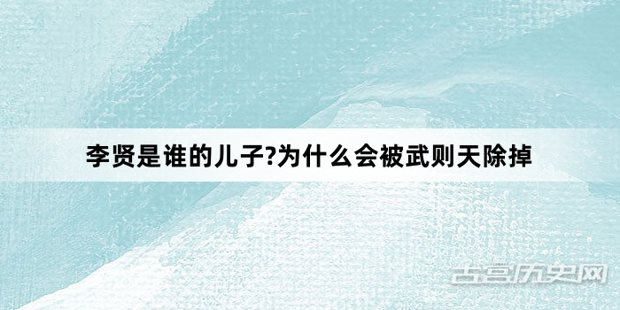李贤是谁的儿子?为什么会被武则天除掉