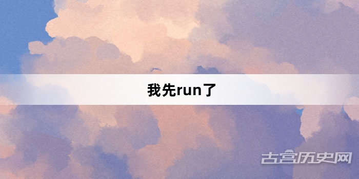 “我先run了”网络梗词解释