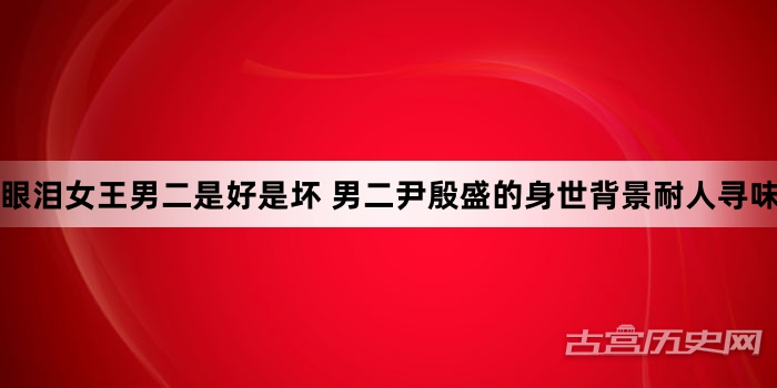 眼泪女王男二是好是坏 男二尹殷盛的身世背景耐人寻味