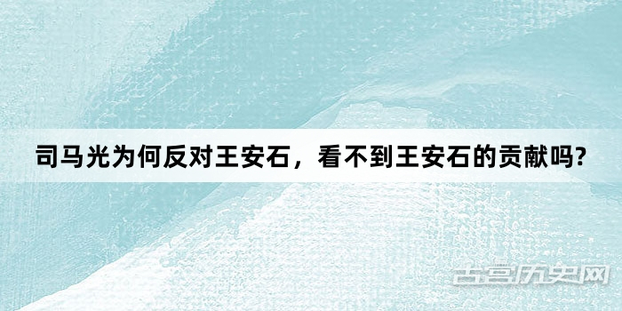 司马光为何反对王安石，看不到王安石的贡献吗?