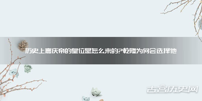 历史上嘉庆帝的皇位是怎么来的?乾隆为何会选择他