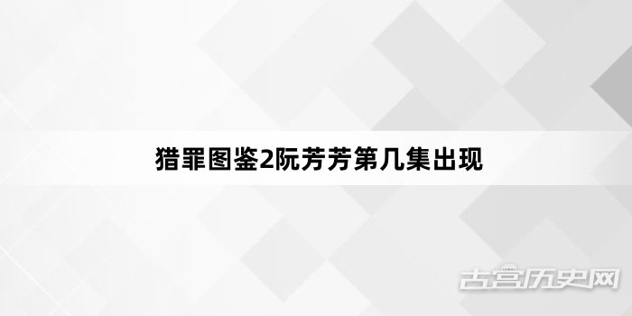 猎罪图鉴2阮芳芳第几集出现