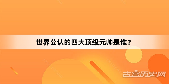 世界公认的四大顶级元帅是谁？