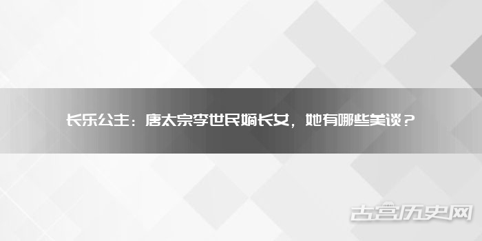 长乐公主：唐太宗李世民嫡长女，她有哪些美谈？
