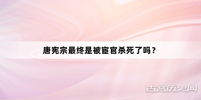 唐宪宗最终是被宦官杀死了吗？