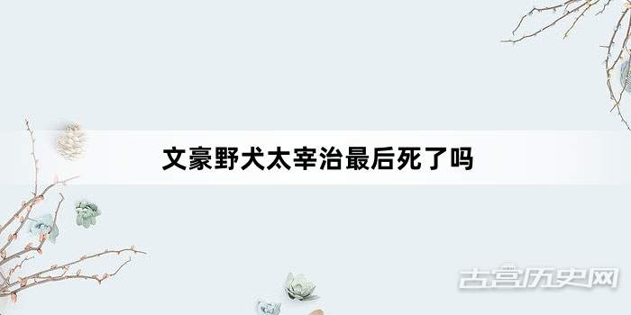 文豪野犬太宰治最后死了吗