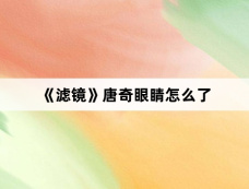 《滤镜》唐奇眼睛怎么了