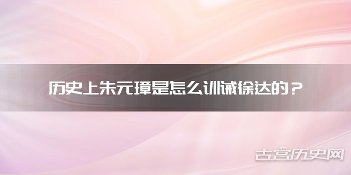 历史上朱元璋是怎么训诫徐达的？