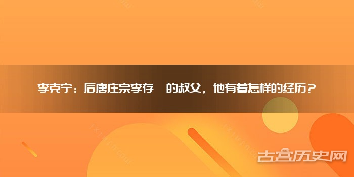 李克宁：后唐庄宗李存勖的叔父，他有着怎样的经历？