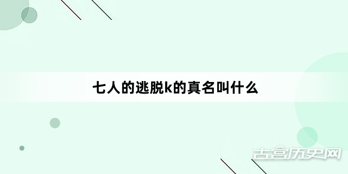 七人的逃脱k的真名叫什么