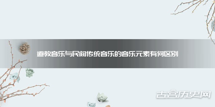 道教音乐与民间传统音乐的音乐元素有何区别