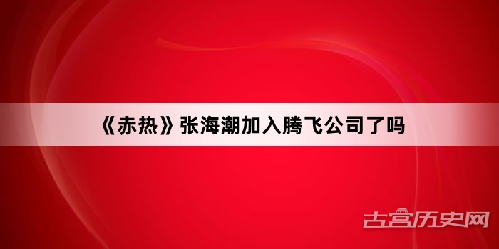 《赤热》张海潮加入腾飞公司了吗