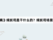 《大梦归离》缉妖司是干什么的?缉妖司场景怎么拍的?