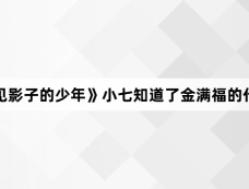《看不见影子的少年》小七知道了金满福的什么秘密