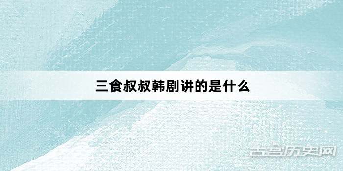 三食叔叔韩剧讲的是什么