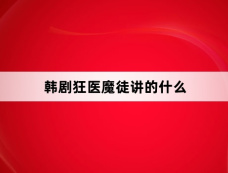 韩剧狂医魔徒讲的什么
