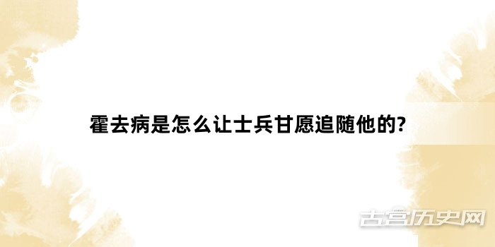 霍去病是怎么让士兵甘愿追随他的?