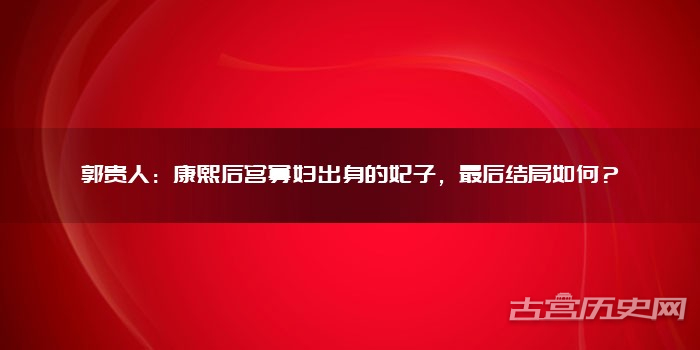 郭贵人：康熙后宫寡妇出身的妃子，最后结局如何？