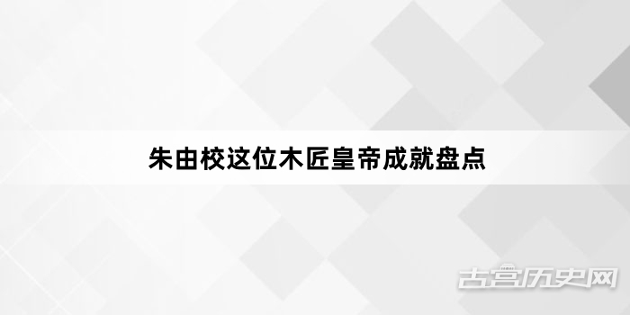朱由校这位木匠皇帝成就盘点
