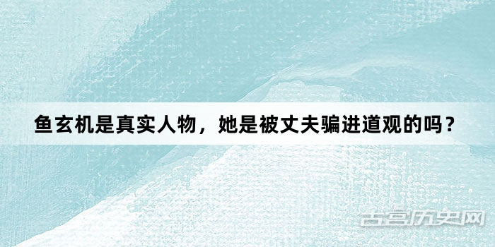 鱼玄机是真实人物，她是被丈夫骗进道观的吗？