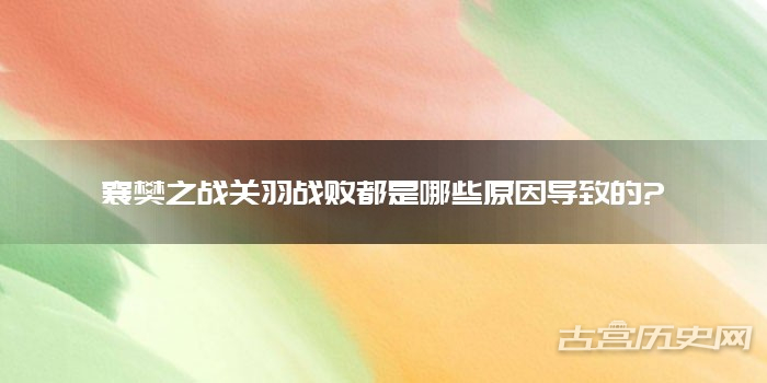 襄樊之战关羽战败都是哪些原因导致的?