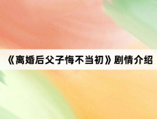 《离婚后父子悔不当初》剧情介绍