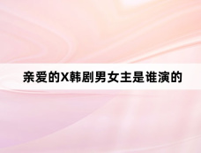 亲爱的X韩剧男女主是谁演的