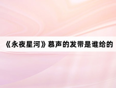 《永夜星河》慕声的发带是谁给的