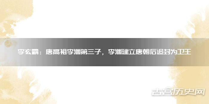 李玄霸：唐高祖李渊第三子，李渊建立唐朝后追封为卫王