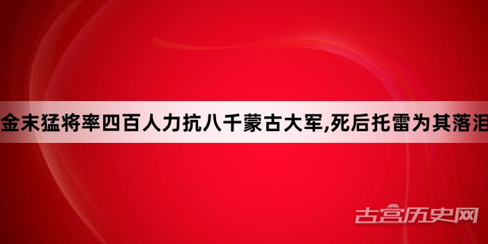 金末猛将率四百人力抗八千蒙古大军,死后托雷为其落泪