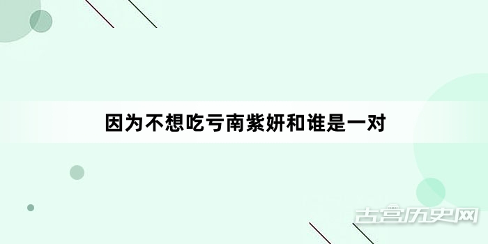 因为不想吃亏南紫妍和谁是一对