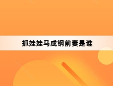 抓娃娃马成钢前妻是谁