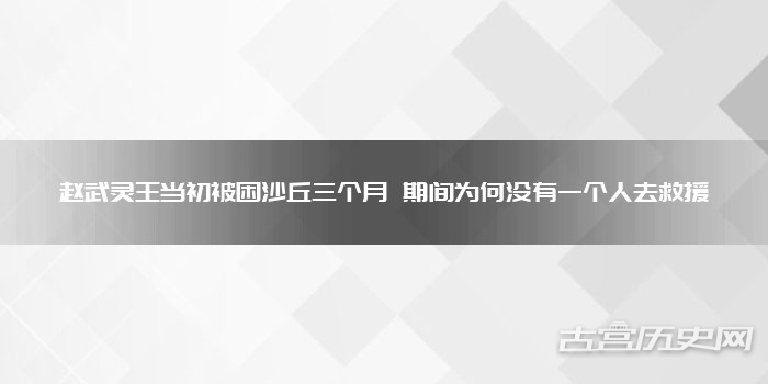 赵武灵王当初被困沙丘三个月 期间为何没有一个人去救援
