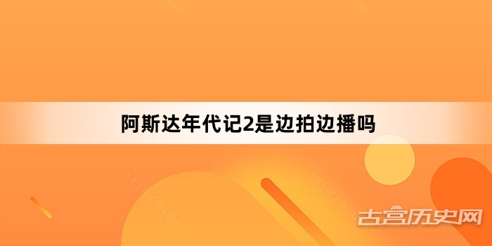 阿斯达年代记2是边拍边播吗