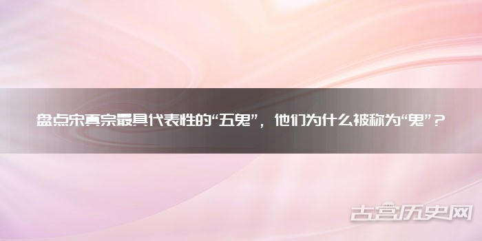 盘点宋真宗最具代表性的“五鬼”，他们为什么被称为“鬼”？