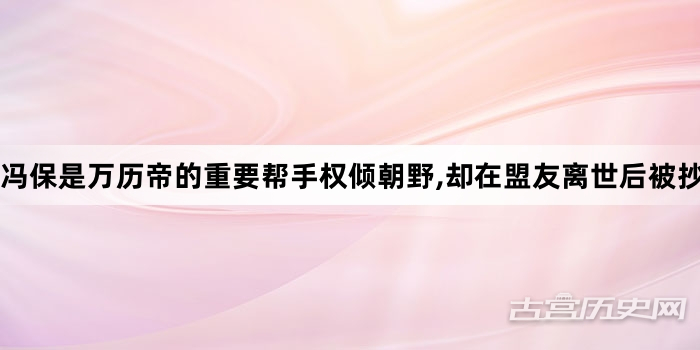 冯保是万历帝的重要帮手权倾朝野,却在盟友离世后被抄家
