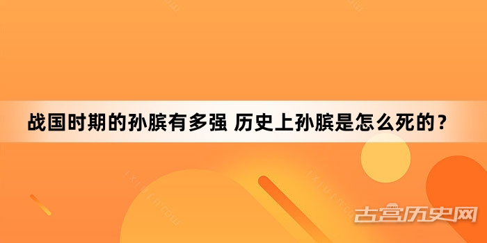 战国时期的孙膑有多强 历史上孙膑是怎么死的？