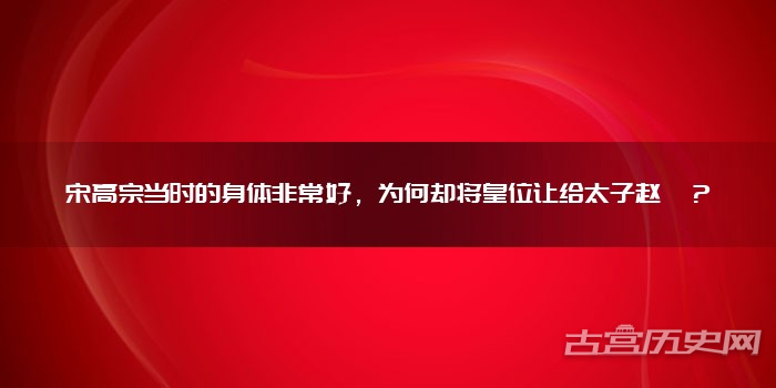 宋高宗当时的身体非常好，为何却将皇位让给太子赵昚？