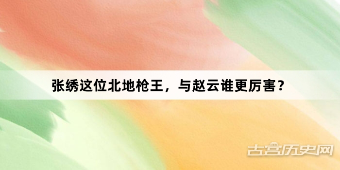 张绣这位北地枪王，与赵云谁更厉害？