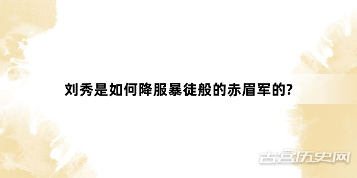 刘秀是如何降服暴徒般的赤眉军的?