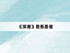 《深潜》昆吾是谁