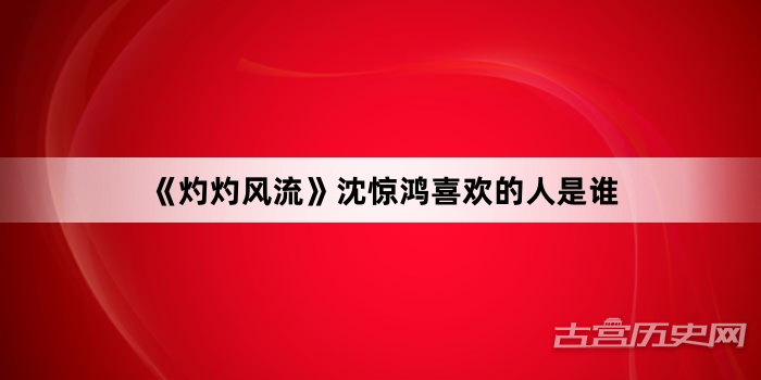 《灼灼风流》沈惊鸿喜欢的人是谁
