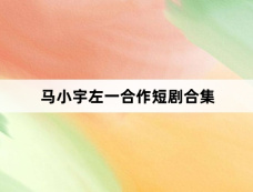 马小宇左一合作短剧合集